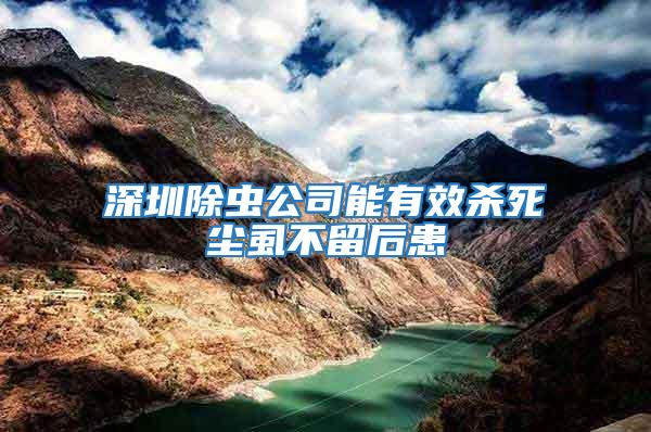 深圳除蟲公司能有效殺死塵虱不留后患