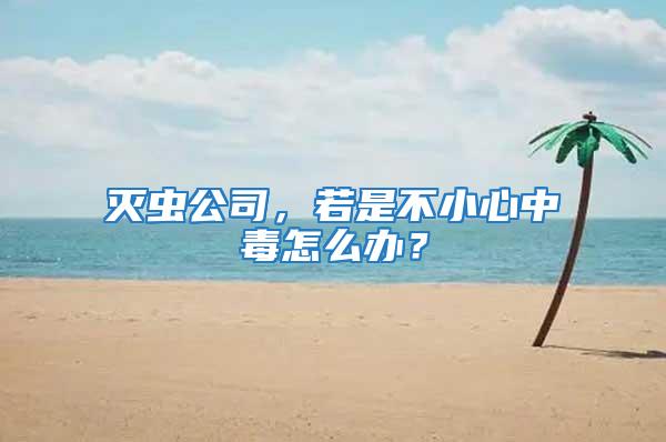 滅蟲公司，若是不小心中毒怎么辦？