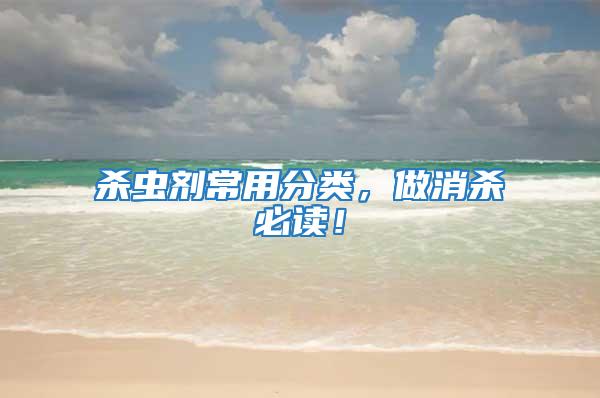 殺蟲劑常用分類，做消殺必讀！
