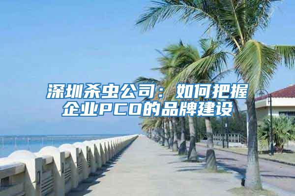深圳殺蟲公司：如何把握企業PCO的品牌建設