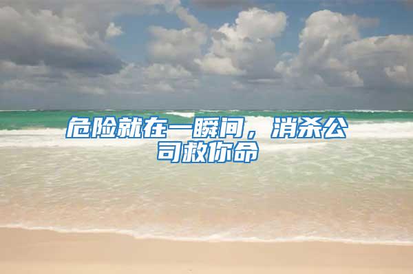 危險就在一瞬間，消殺公司救你命