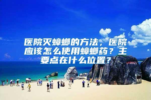 醫(yī)院滅蟑螂的方法，醫(yī)院應(yīng)該怎么使用蟑螂藥？主要點(diǎn)在什么位置？