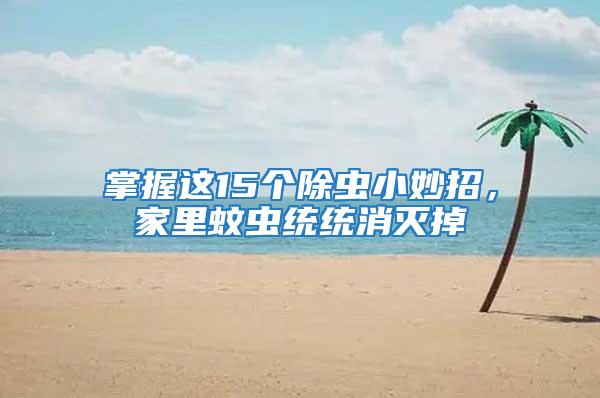掌握這15個除蟲小妙招，家里蚊蟲統統消滅掉