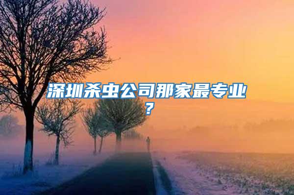 深圳殺蟲公司那家最專業？