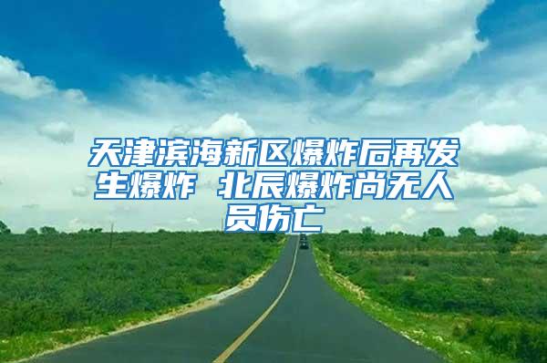 天津濱海新區爆炸后再發生爆炸 北辰爆炸尚無人員傷亡