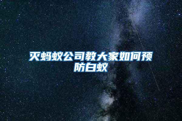 滅螞蟻公司教大家如何預防白蟻