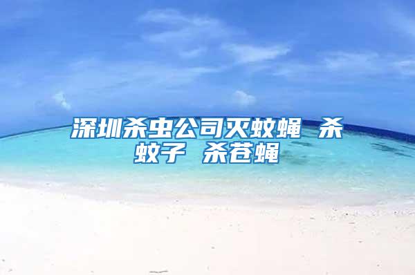 深圳殺蟲公司滅蚊蠅 殺蚊子 殺蒼蠅