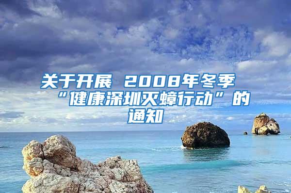 關(guān)于開(kāi)展 2008年冬季“健康深圳滅蟑行動(dòng)”的通知