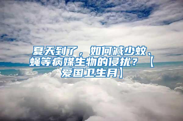 夏天到了，如何減少蚊、蠅等病媒生物的侵?jǐn)_？【愛國(guó)衛(wèi)生月】