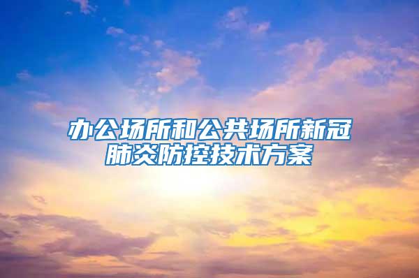 辦公場所和公共場所新冠肺炎防控技術方案