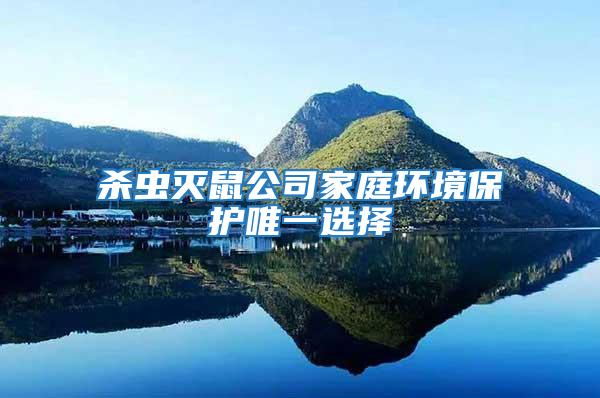 殺蟲滅鼠公司家庭環境保護唯一選擇