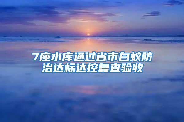 7座水庫通過省市白蟻防治達標達控復查驗收