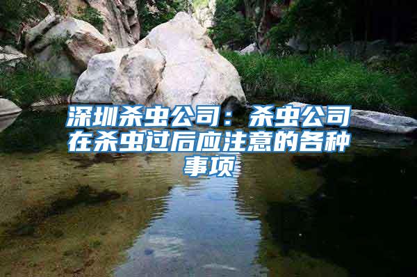 深圳殺蟲(chóng)公司：殺蟲(chóng)公司在殺蟲(chóng)過(guò)后應(yīng)注意的各種事項(xiàng)