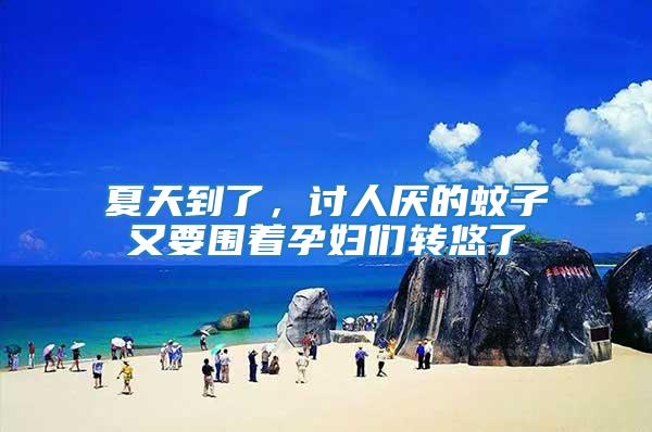 夏天到了，討人厭的蚊子又要圍著孕婦們轉悠了
