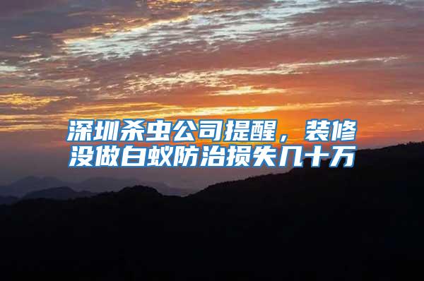 深圳殺蟲(chóng)公司提醒，裝修沒(méi)做白蟻防治損失幾十萬(wàn)