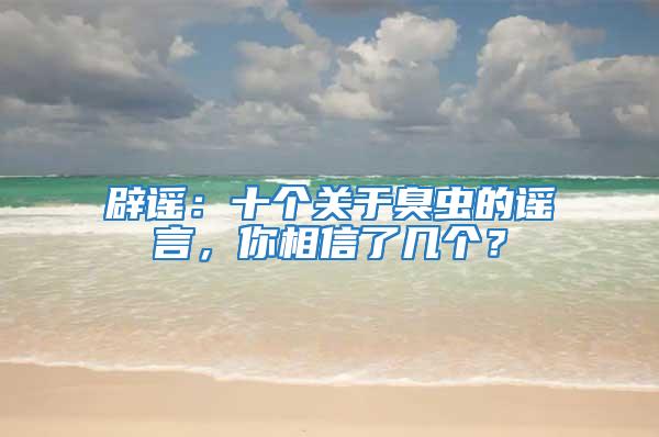 辟謠：十個關于臭蟲的謠言，你相信了幾個？