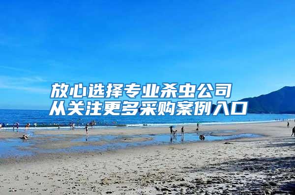 放心選擇專業殺蟲公司 從關注更多采購案例入口