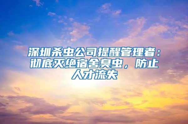 深圳殺蟲公司提醒管理者：徹底滅絕宿舍臭蟲，防止人才流失