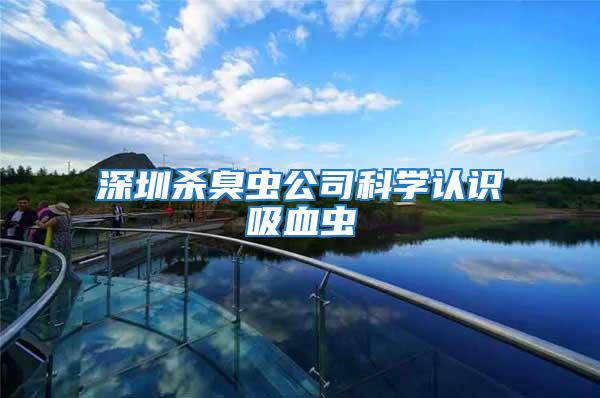 深圳殺臭蟲公司科學認識吸血蟲