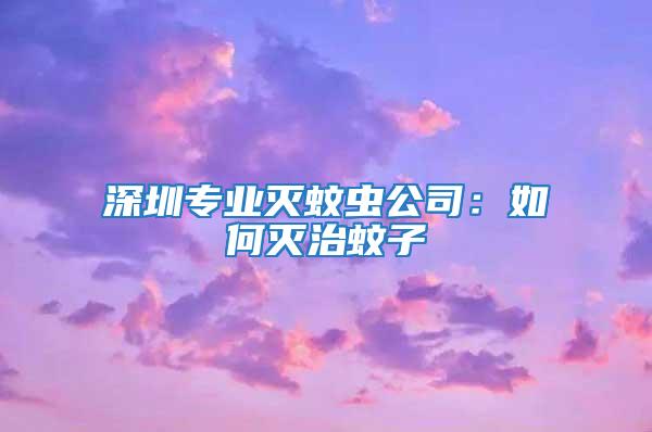 深圳專業滅蚊蟲公司：如何滅治蚊子