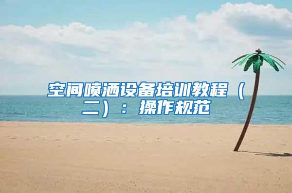 空間噴灑設(shè)備培訓(xùn)教程（二）：操作規(guī)范