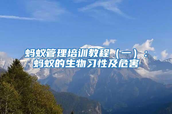 螞蟻管理培訓教程（一）：螞蟻的生物習性及危害