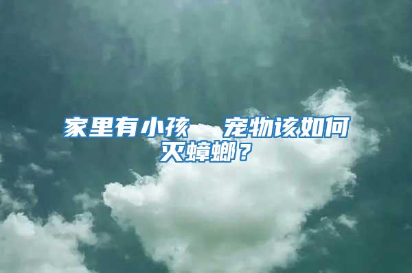 家里有小孩  寵物該如何滅蟑螂？