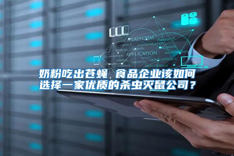 奶粉吃出蒼蠅 食品企業(yè)該如何選擇一家優(yōu)質(zhì)的殺蟲(chóng)滅鼠公司？