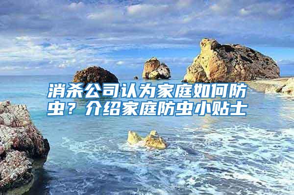 消殺公司認為家庭如何防蟲？介紹家庭防蟲小貼士