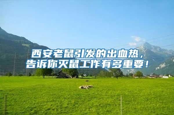 西安老鼠引發(fā)的出血熱，告訴你滅鼠工作有多重要！