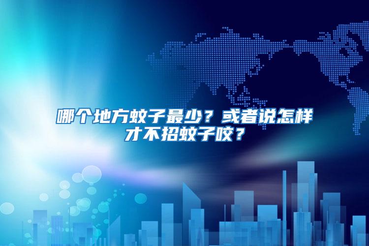 哪個(gè)地方蚊子最少？或者說怎樣才不招蚊子咬？