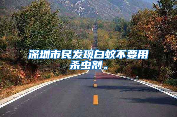 深圳市民發(fā)現(xiàn)白蟻不要用殺蟲劑。