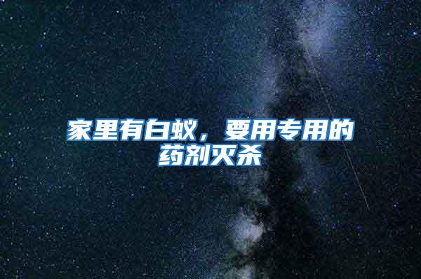 家里有白蟻，要用專用的藥劑滅殺