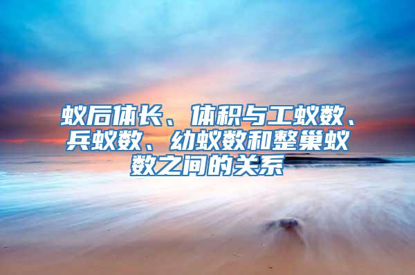 蟻后體長、體積與工蟻數、兵蟻數、幼蟻數和整巢蟻數之間的關系