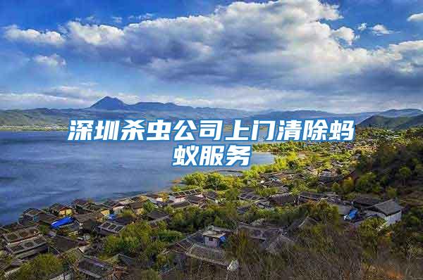 深圳殺蟲公司上門清除螞蟻服務(wù)