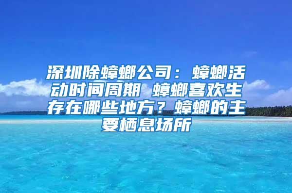 深圳除蟑螂公司：蟑螂活動時間周期 蟑螂喜歡生存在哪些地方？蟑螂的主要棲息場所