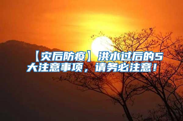 【災(zāi)后防疫】洪水過(guò)后的5大注意事項(xiàng)，請(qǐng)務(wù)必注意！