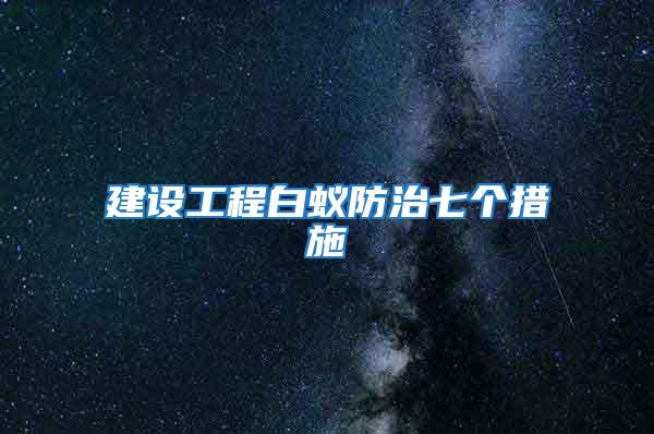 建設(shè)工程白蟻防治七個(gè)措施
