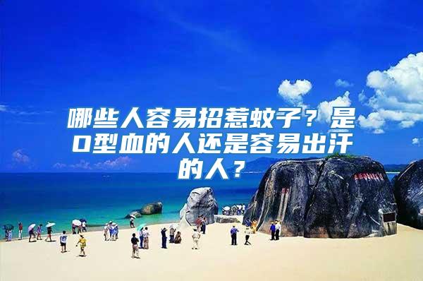 哪些人容易招惹蚊子？是O型血的人還是容易出汗的人？