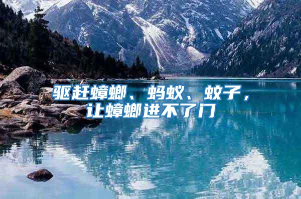 驅趕蟑螂、螞蟻、蚊子，讓蟑螂進不了門