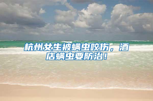 杭州女生被螨蟲咬傷，酒店螨蟲要防治！