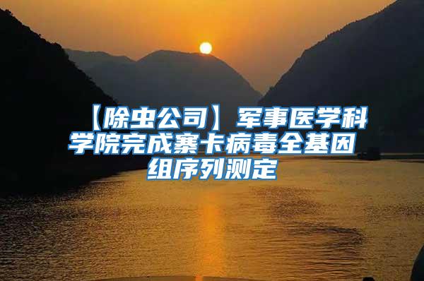 【除蟲公司】軍事醫(yī)學(xué)科學(xué)院完成寨卡病毒全基因組序列測(cè)定