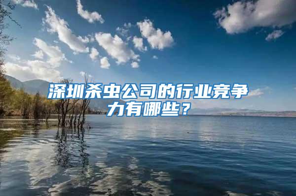 深圳殺蟲公司的行業競爭力有哪些？
