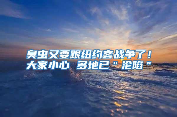 臭蟲又要跟紐約客戰爭了！大家小心 多地已＂淪陷＂