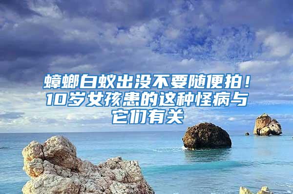 蟑螂白蟻出沒(méi)不要隨便拍！10歲女孩患的這種怪病與它們有關(guān)