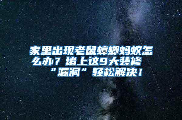 家里出現(xiàn)老鼠蟑螂螞蟻怎么辦？堵上這9大裝修“漏洞”輕松解決！