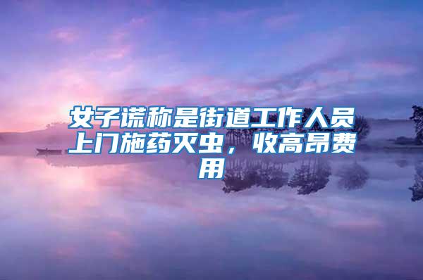 女子謊稱是街道工作人員上門施藥滅蟲，收高昂費用