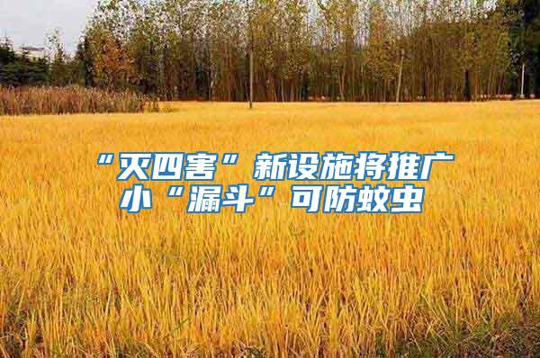 “滅四害”新設施將推廣 小“漏斗”可防蚊蟲