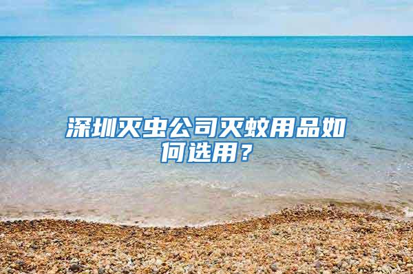 深圳滅蟲公司滅蚊用品如何選用？