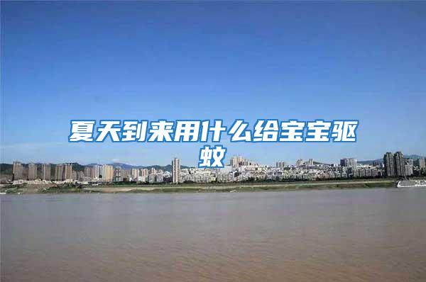 夏天到來用什么給寶寶驅蚊
